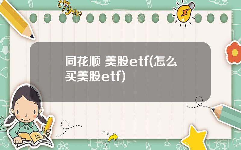 同花顺 美股etf(怎么买美股etf)